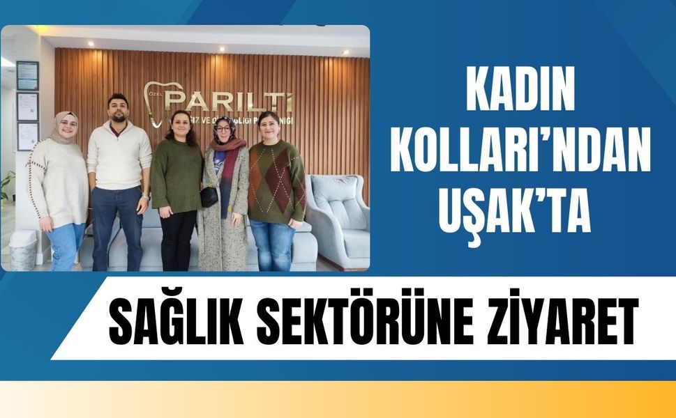 Kadın Kolları’ndan Uşak’ta Sağlık Sektörüne Ziyaret