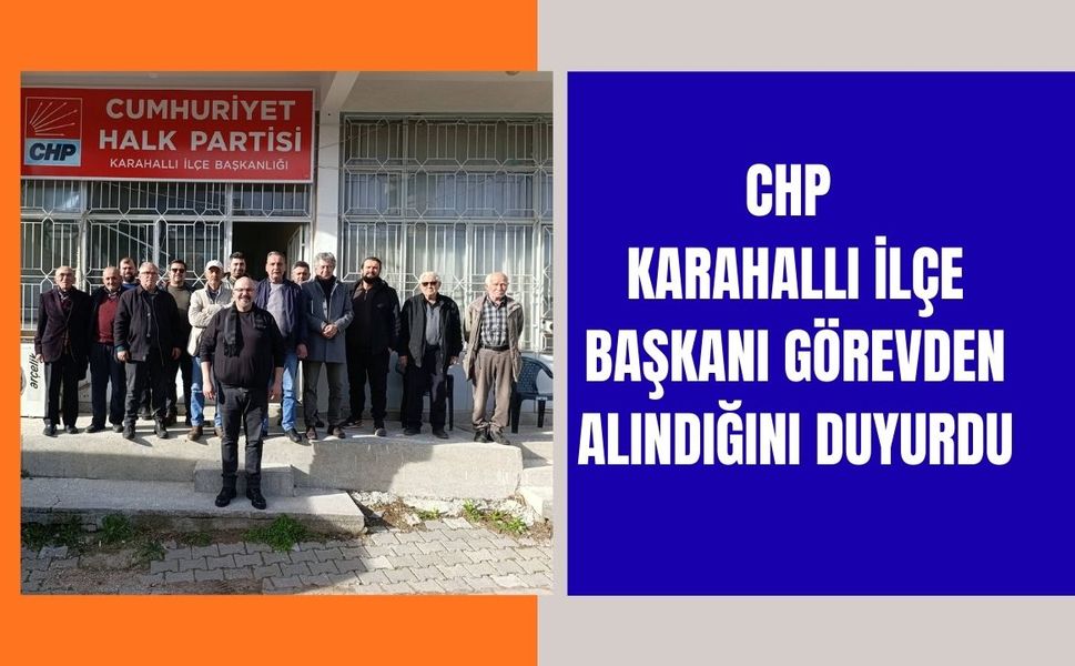 CHP Karahallı İlçe Başkanı Görevden Alındığını Duyurdu