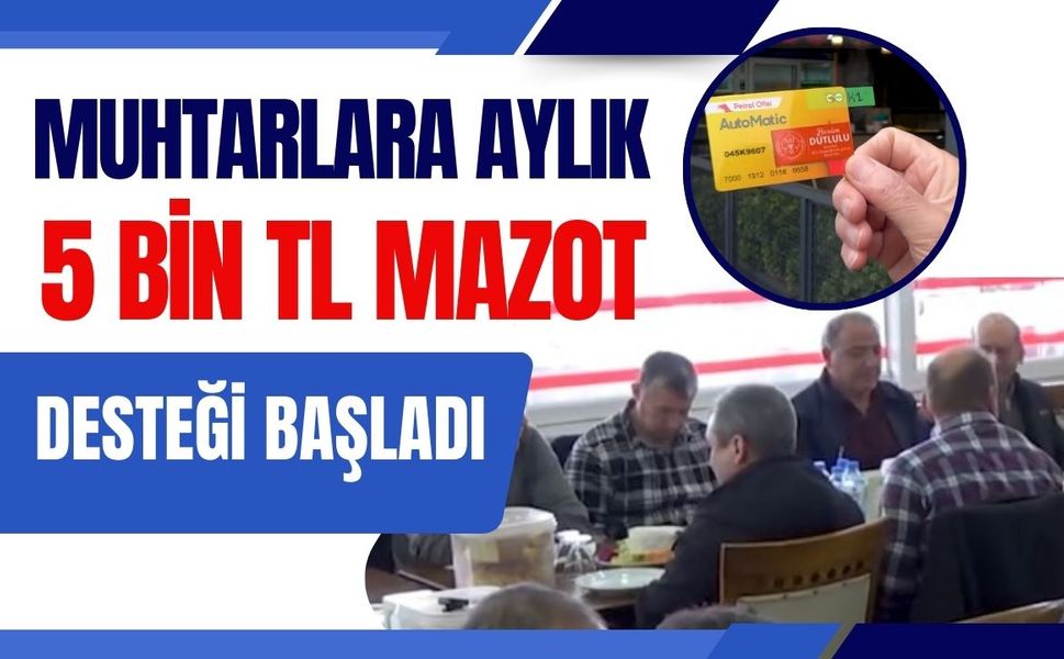 Muhtarlara Aylık 5 Bin TL Mazot Desteği Başladı
