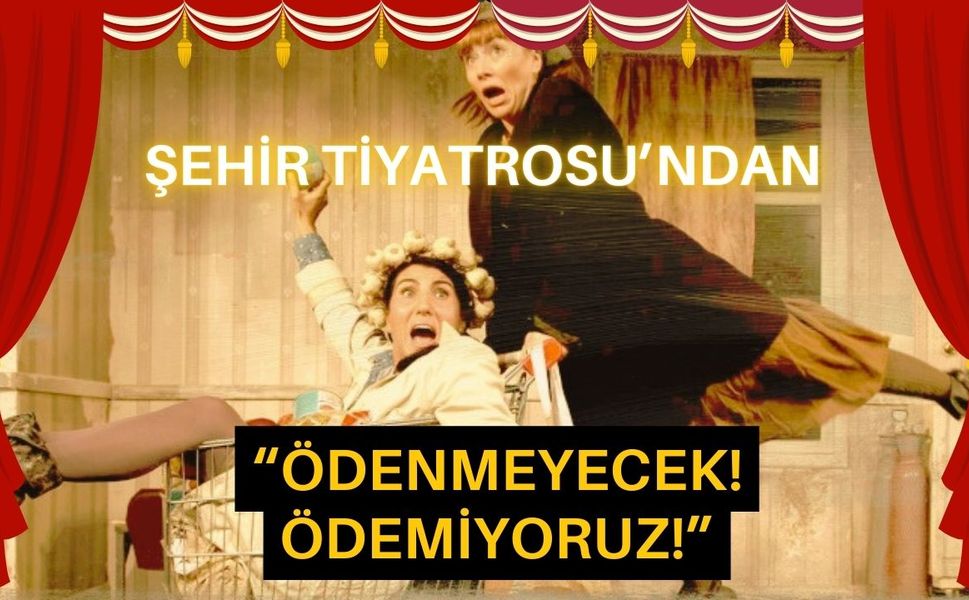 Şehir Tiyatrosu’ndan “Ödenmeyecek! Ödemiyoruz!”