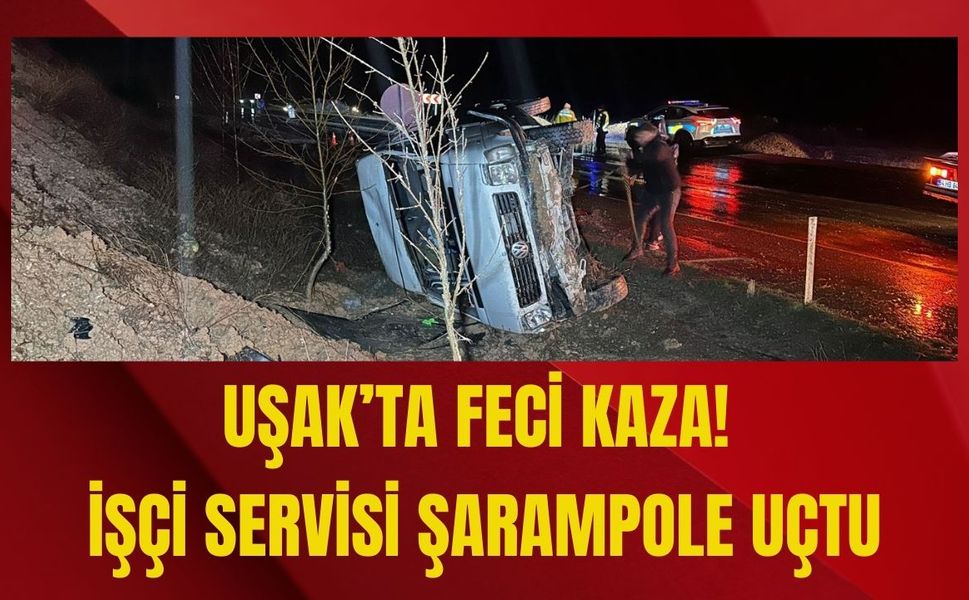 Uşak’ta Feci Kaza! İşçi Servisi Şarampole Uçtu