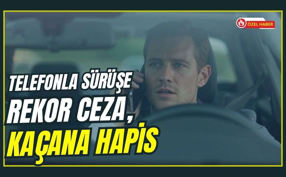 Telefonla Sürüşe Rekor Ceza, Kaçana Hapis