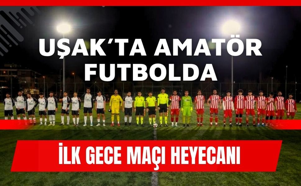Uşak’ta Amatör Futbolda İlk Gece Maçı Heyecanı