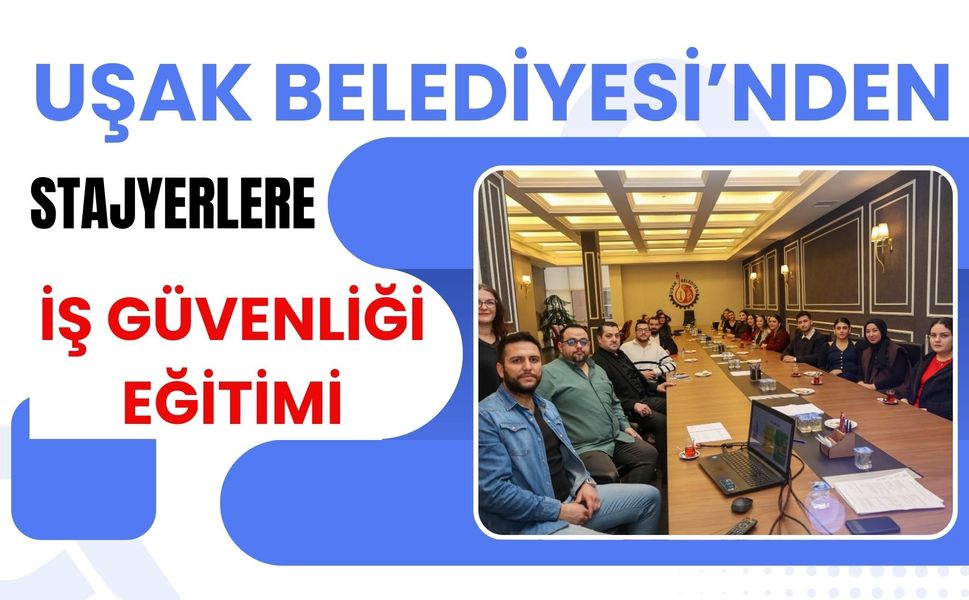 Uşak Belediyesi’nden Stajyerlere İş Güvenliği Eğitimi