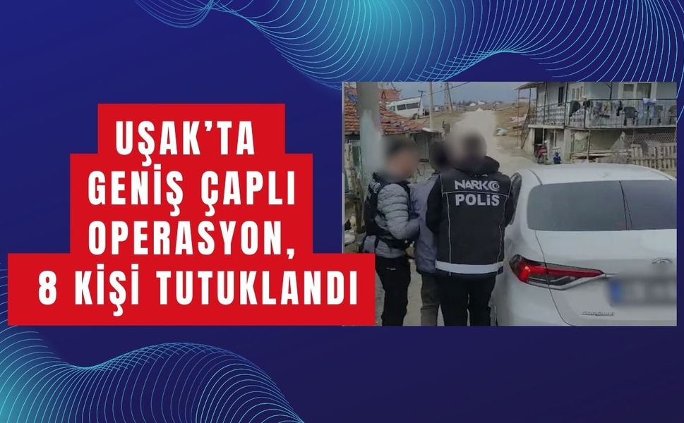 Uşak’ta Geniş Çaplı Operasyon, 8 Kişi Tutuklandı