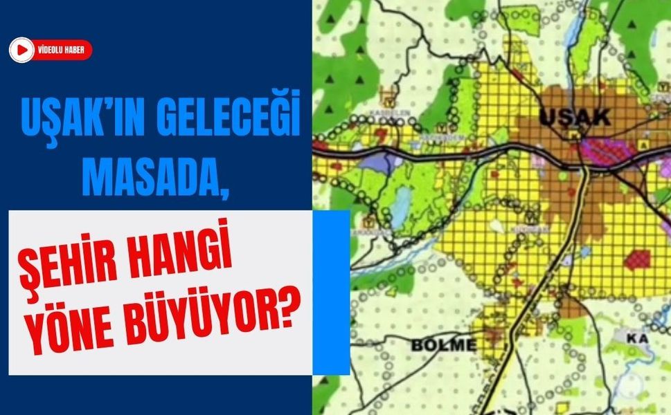 Uşak’ın Geleceği Masada, Şehir Hangi Yöne Büyüyor?