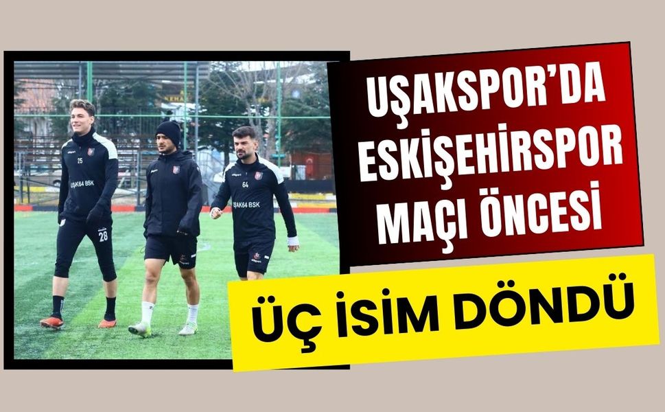 Uşakspor’da Eskişehirspor Maçı Öncesi Üç İsim Döndü