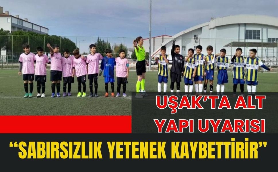 Uşak’ta Alt Yapı Uyarısı: “Sabırsızlık Yetenek Kaybettirir”