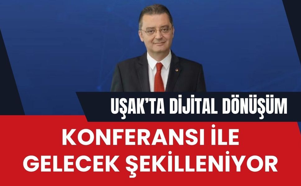 Uşak’ta Dijital Dönüşüm Konferansı ile Gelecek Şekilleniyor