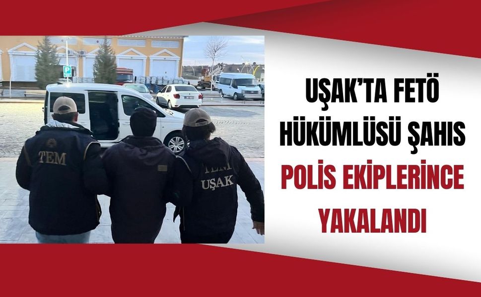 Uşak’ta FETÖ Hükümlüsü Şahıs Polis Ekiplerince Yakalandı