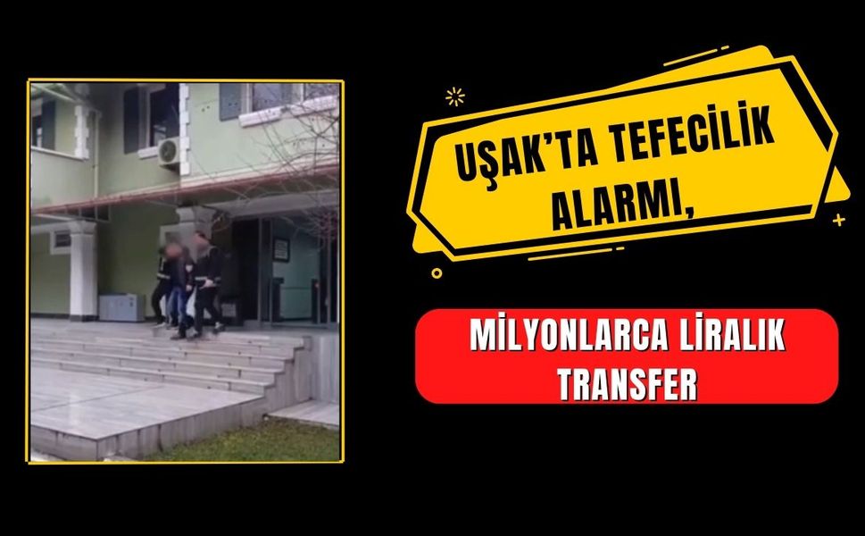 Uşak’ta Tefecilik Alarmı, Milyonlarca Liralık Transfer