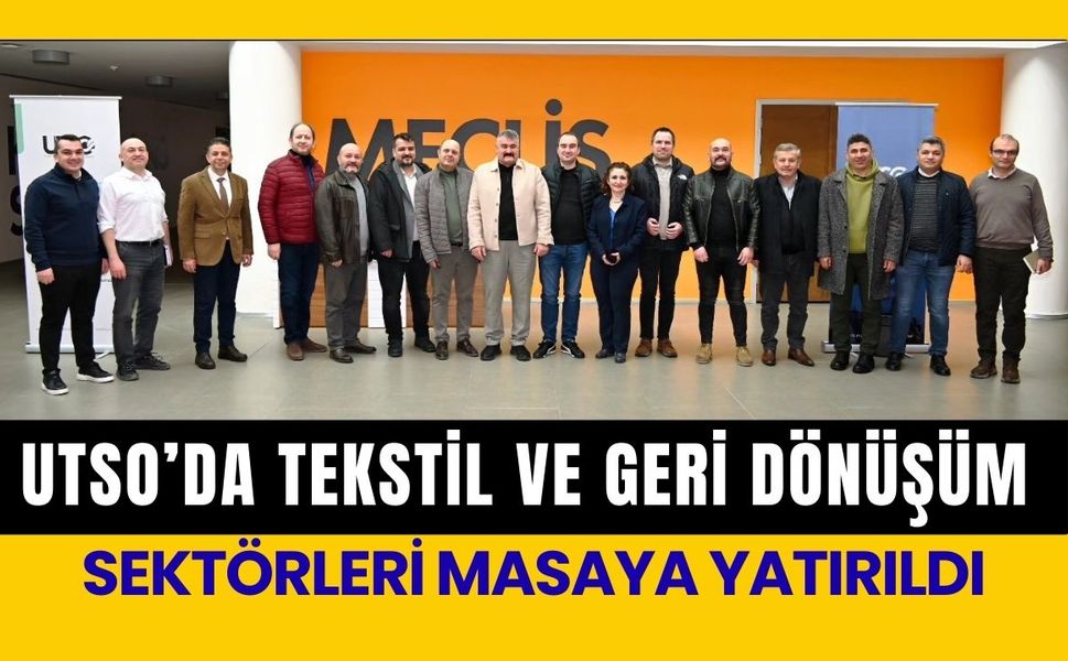 UTSO’da Tekstil ve Geri Dönüşüm Sektörleri Masaya Yatırıldı