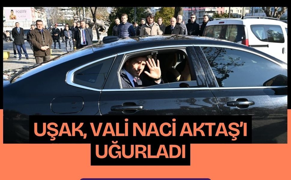 Uşak, Vali Naci Aktaş’ı Uğurladı
