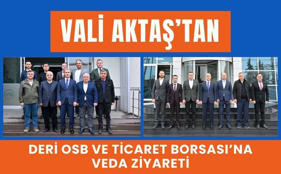 Vali Aktaş’tan Deri OSB ve Ticaret Borsası’na Veda Ziyareti
