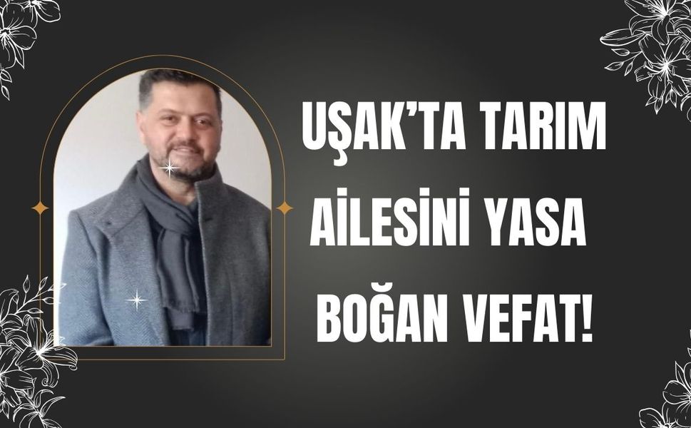 Uşak’ta Tarım Ailesini Yasa Boğan Vefat!