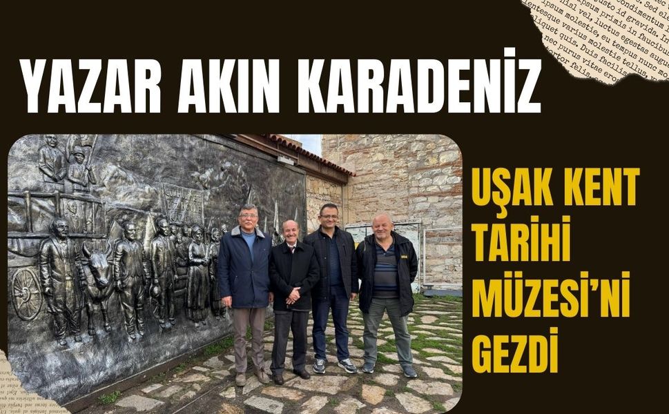 Yazar Akın Karadeniz Uşak Kent Tarihi Müzesi’ni Gezdi