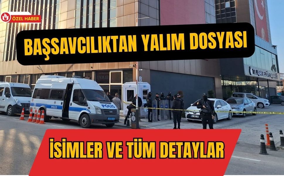 Başsavcılıktan Yalım Dosyası: İsimler ve Tüm Detaylar