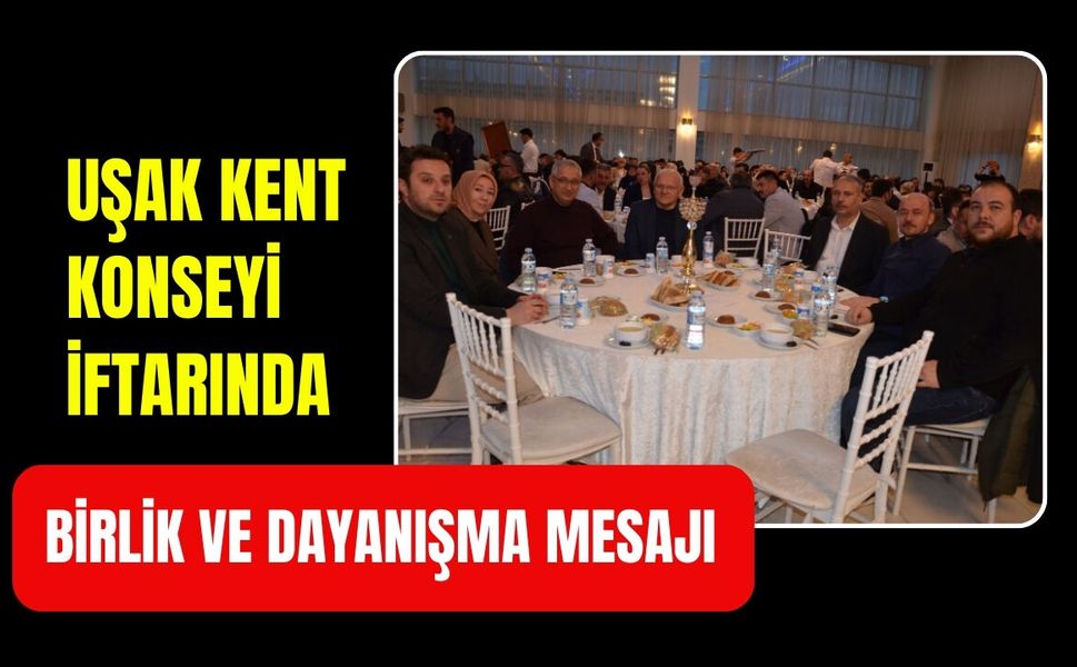 Uşak Kent Konseyi İftarında Birlik ve Dayanışma Mesajı