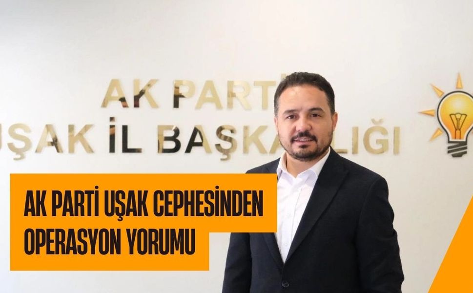 Ak Parti Uşak Cephesinden Operasyon Yorumu