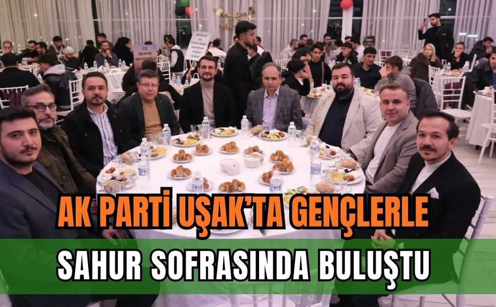 AK Parti Uşak’ta Gençlerle Sahur Sofrasında Buluştu