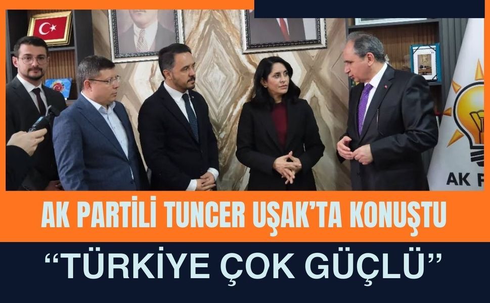 AK Partili Tuncer Uşak’ta Konuştu: “Türkiye Çok Güçlü”