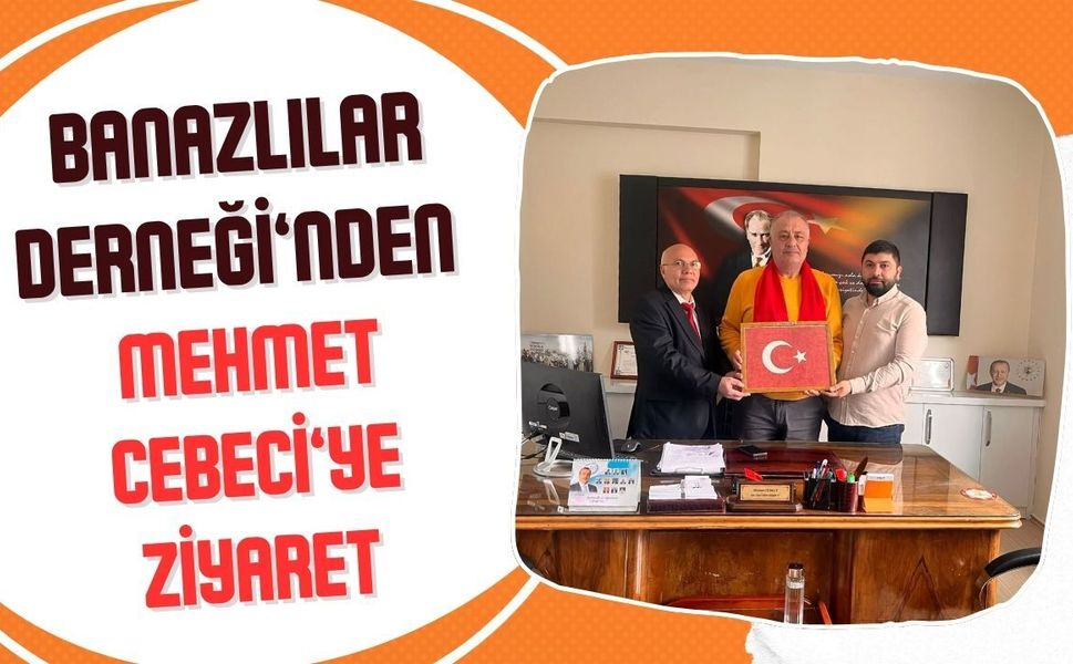 Banazlılar Derneği’nden Mehmet Cebeci’ye Ziyaret