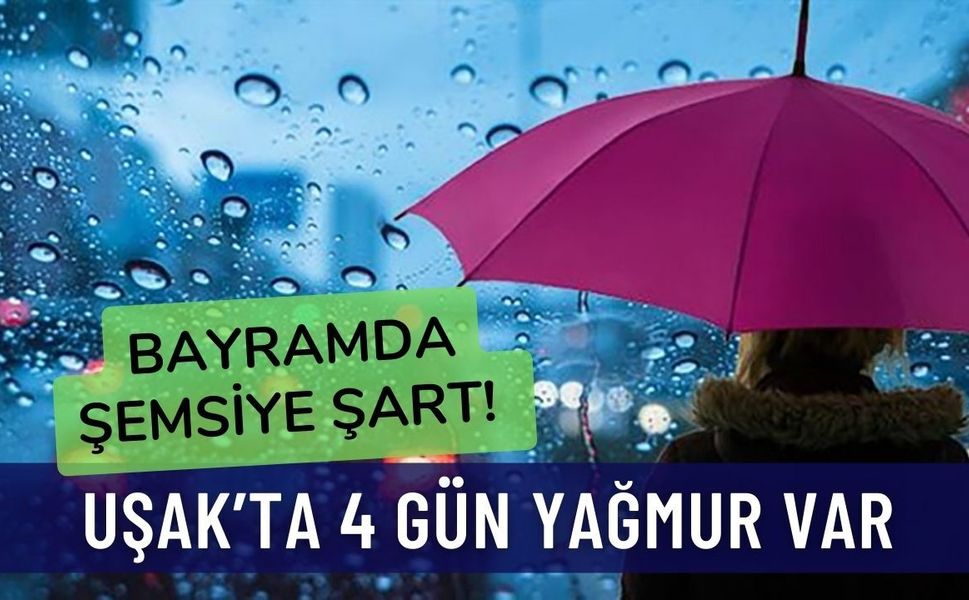 Bayramda Şemsiye Şart! Uşak’ta 4 Gün Yağmur Var