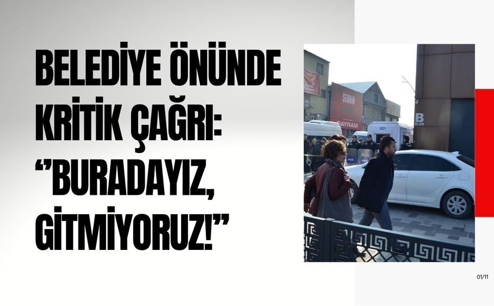 Belediye önünde kritik çağrı: “Buradayız, gitmiyoruz!”