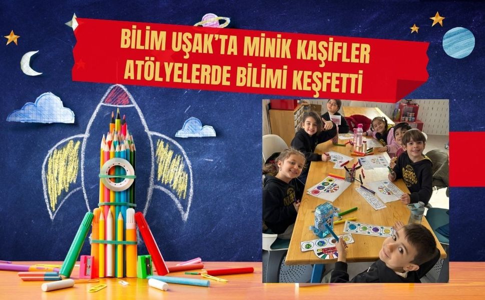 Bilim Uşak’ta Minik Kaşifler Atölyelerde Bilimi Keşfetti