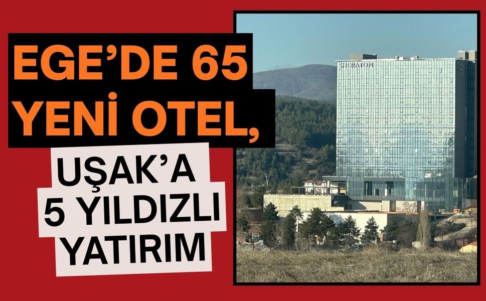 Ege’de 65 Yeni Otel, Uşak’a 5 Yıldızlı Yatırım