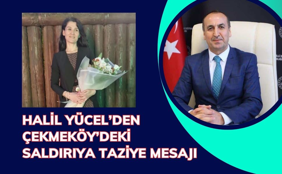 Halil Yücel’den Çekmeköy’deki Saldırıya Taziye Mesajı