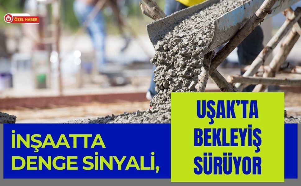 İnşaatta Denge Sinyali, Uşak’ta Bekleyiş Sürüyor
