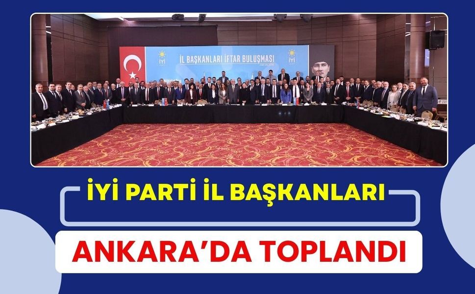İYİ Parti İl Başkanları Ankara’da Toplandı