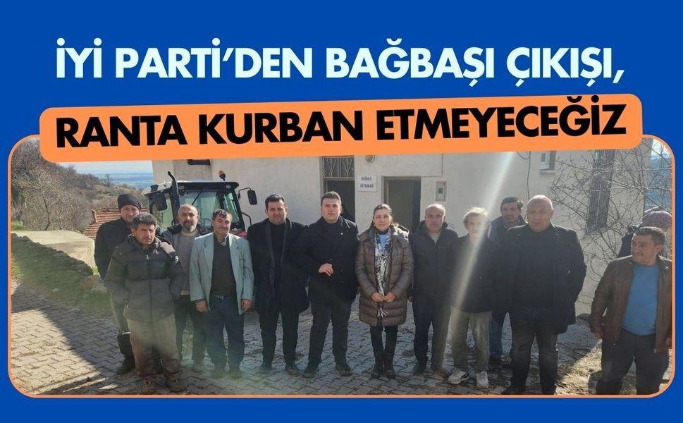 İYİ Parti’den Bağbaşı Çıkışı, Ranta Kurban Etmeyeceğiz