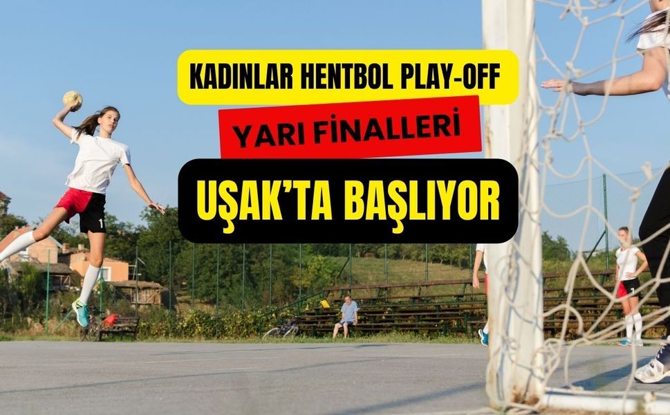Kadınlar Hentbol Play-Off Yarı Finalleri Uşak’ta Başlıyor