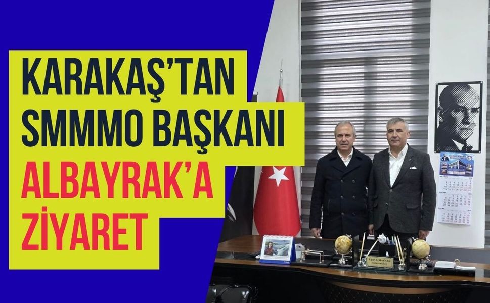 Karakaş’tan SMMMO Başkanı Albayrak’a Ziyaret