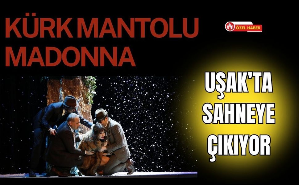 Kürk Mantolu Madonna Uşak’ta sahneye çıkıyor