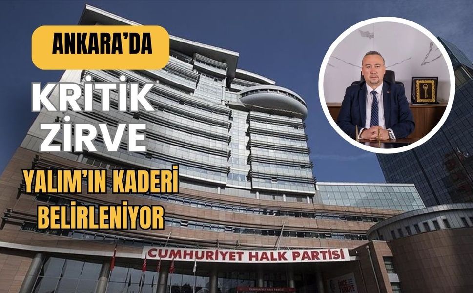 Ankara’da Kritik Zirve: Yalım’ın Kaderi Belirleniyor
