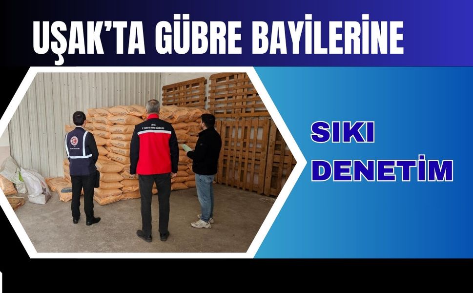 Uşak’ta Gübre Bayilerine Sıkı Denetim