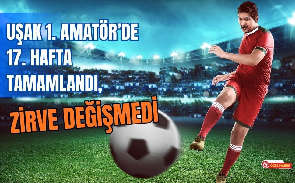 Uşak 1. Amatör’de 17. Hafta Tamamlandı, Zirve Değişmedi