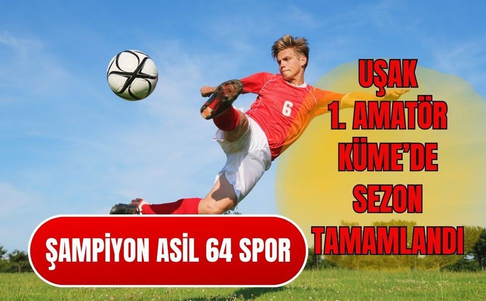 Uşak 1. Amatör’de Sezon Tamamlandı: Şampiyon Asil 64 Spor