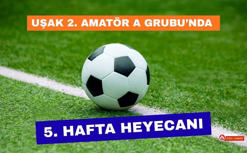 Uşak 2. Amatör A Grubu’nda 5. Hafta Heyecanı