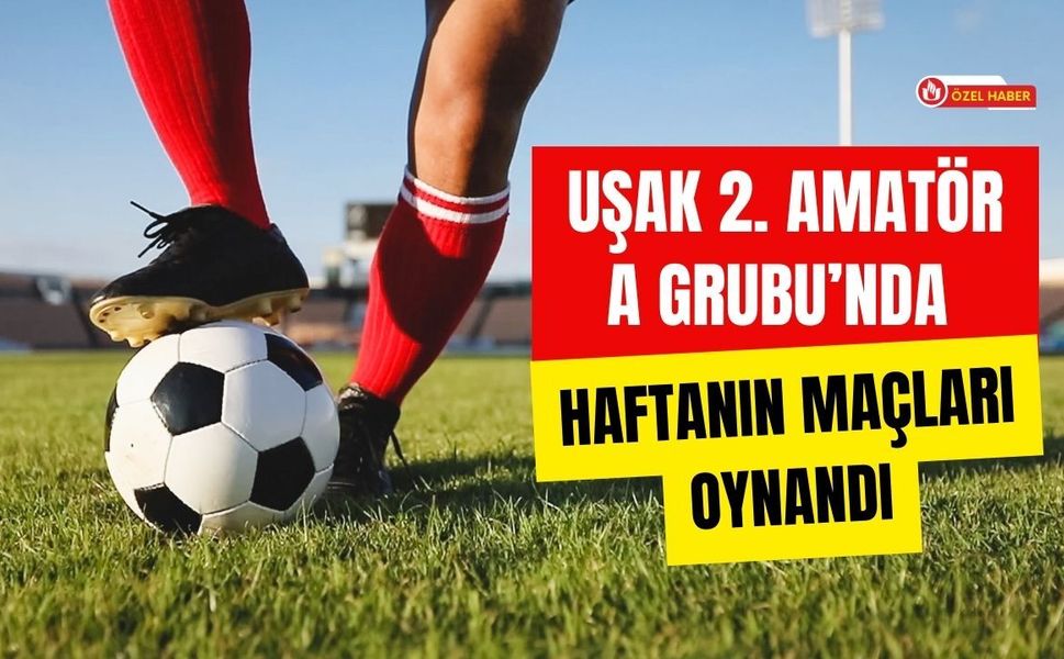 Uşak 2. Amatör A Grubu’nda Haftanın Maçları Oynandı