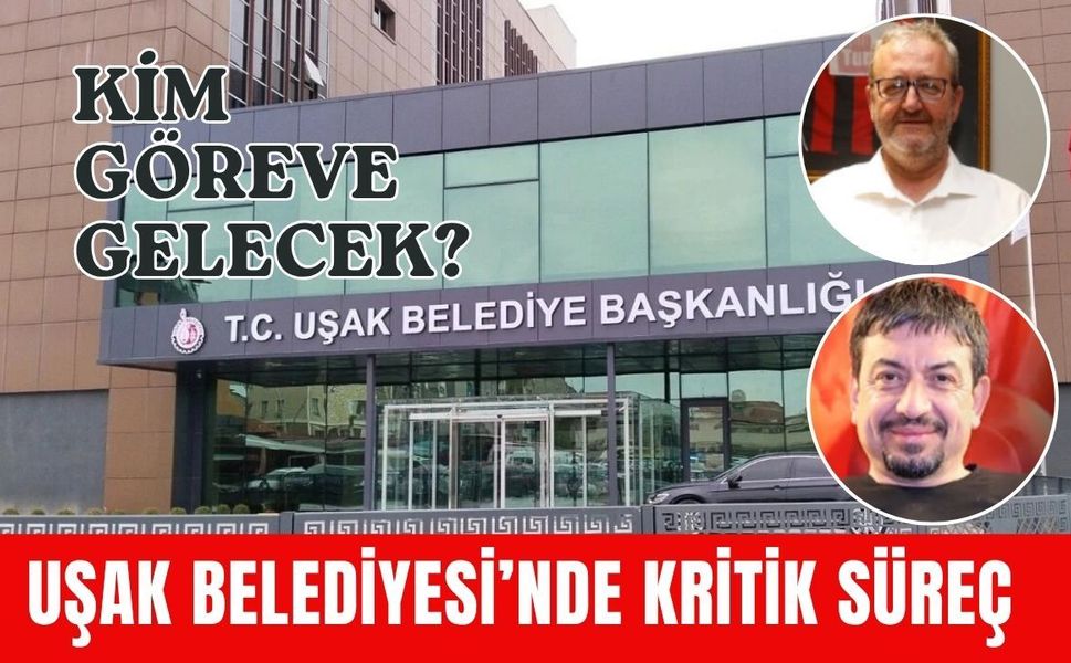 Uşak Belediyesi’nde Kritik Süreç, Kim Göreve Gelecek?