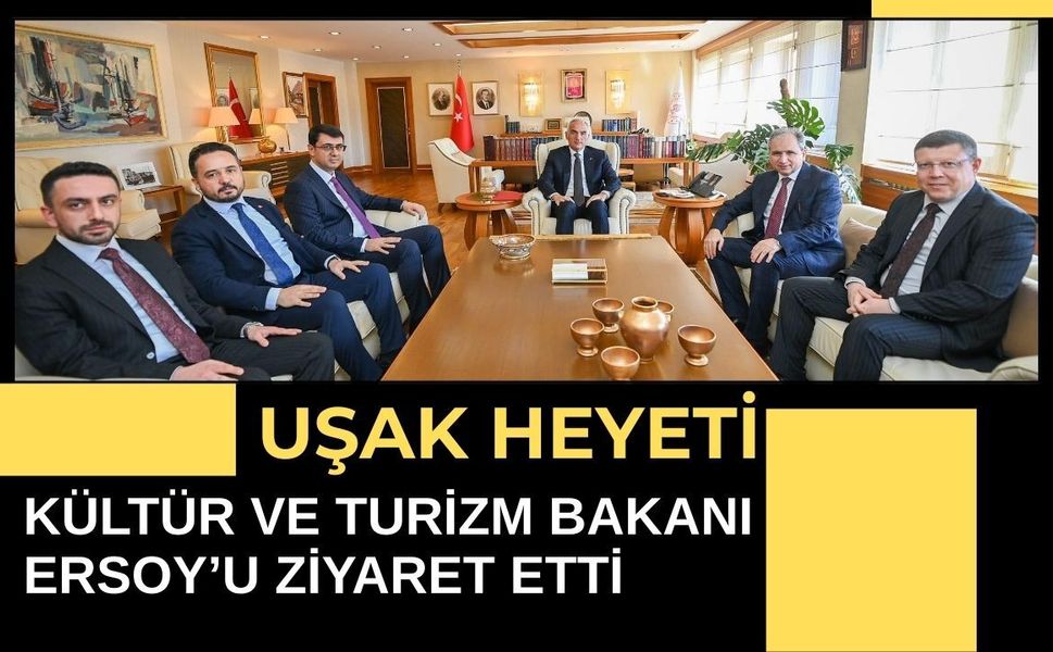 Uşak Heyeti Kültür ve Turizm Bakanı Ersoy’u Ziyaret Etti