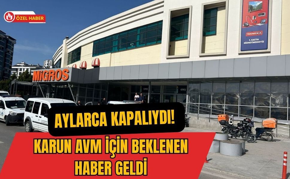 Aylarca Kapalıydı! Karun AVM İçin Beklenen Haber Geldi