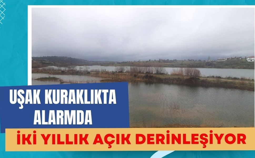Uşak Kuraklıkta Alarmda: İki Yıllık Açık Derinleşiyor