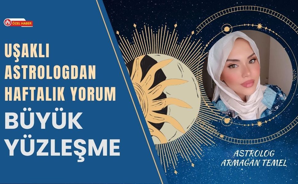 Uşaklı Astrologdan Haftalık Yorum: Büyük Yüzleşme