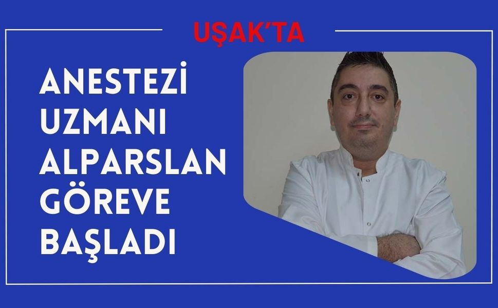 Uşak’ta Anestezi Uzmanı Alparslan Göreve Başladı