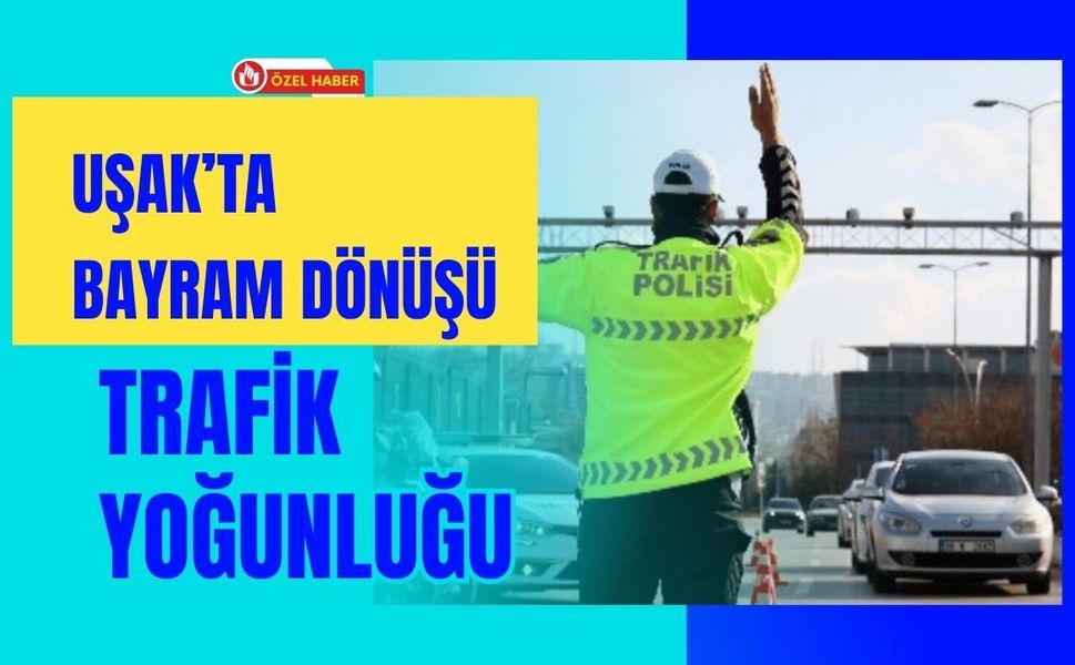Uşak’ta Bayram Dönüşü Trafik Yoğunluğu